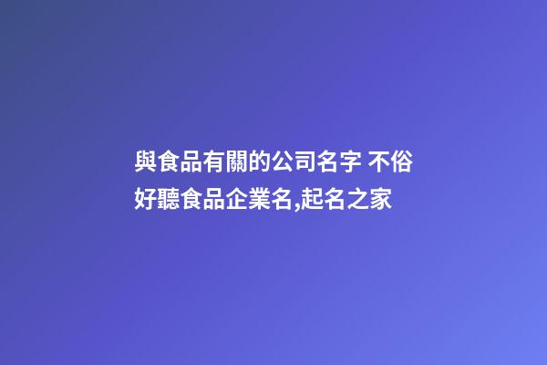 與食品有關的公司名字 不俗好聽食品企業名,起名之家-第1張-公司起名-玄機派